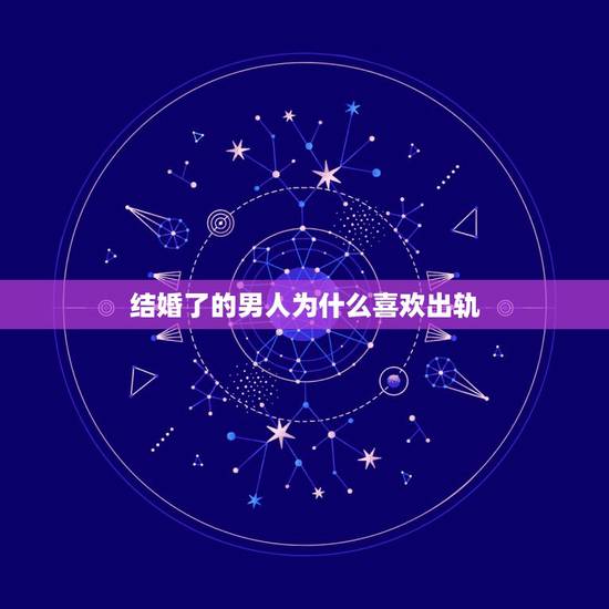 结婚了的男人为什么喜欢出轨,男人结婚后为什么喜欢外遇 结婚了的男人为什么喜欢出轨,男人结婚后为什么喜欢外遇