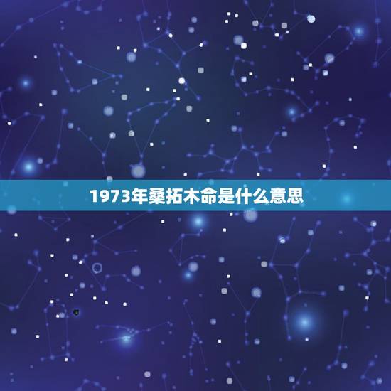1973年桑拓木命是什么意思，桑拓木命是什么意思？桑拓木命好不好