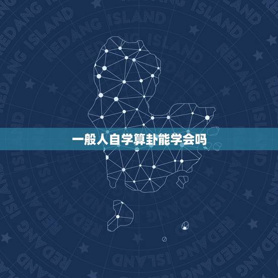 一般人自学算卦能学会吗,学习算卦怎么入门 一般人自学算卦能学会吗,学习算卦怎么入门