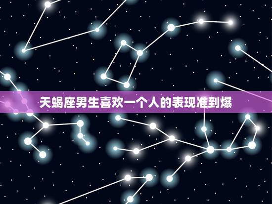 天蝎座男生喜欢一个人的表现准到爆,天蝎座男生喜欢一个人的表现+准到爆 天蝎座男生喜欢一个人的表现准到爆,天蝎座男生喜欢一个人的表现+准到爆