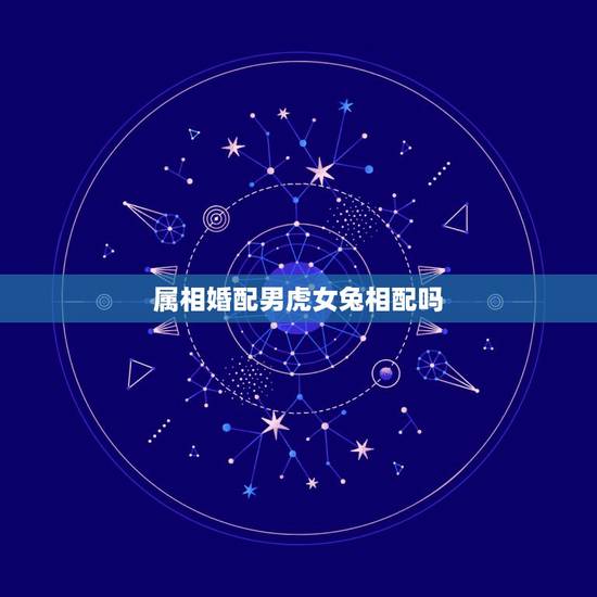 属相婚配男虎女兔相配吗，男虎女兔属相婚配可以吗