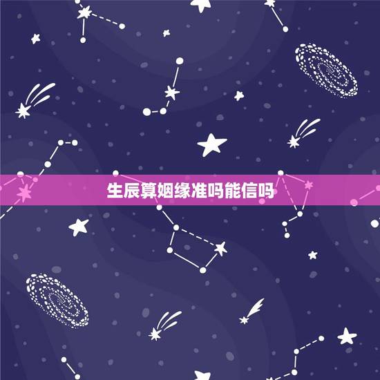 生辰算姻缘准吗能信吗,婚姻八字算的准吗? 生辰算姻缘准吗能信吗,婚姻八字算的准吗?