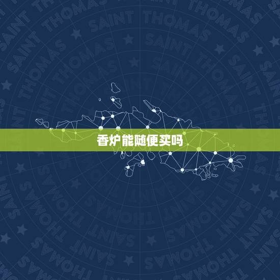 香炉能随便买吗,家用香炉的禁忌 香炉能随便买吗,家用香炉的禁忌