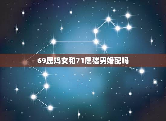 69属鸡女和71属猪男婚配吗，69年属鸡的女和71年属猪的男结婚好吗