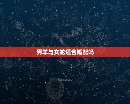 男羊与女蛇适合婚配吗,属相婚配我们是女蛇男羊,我们可以就结婚么? 男羊与女蛇适合婚配吗,属相婚配我们是女蛇男羊,我们可以就结婚么?