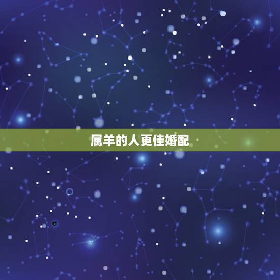 属羊的人更佳婚配，十二生肖婚姻更佳婚配