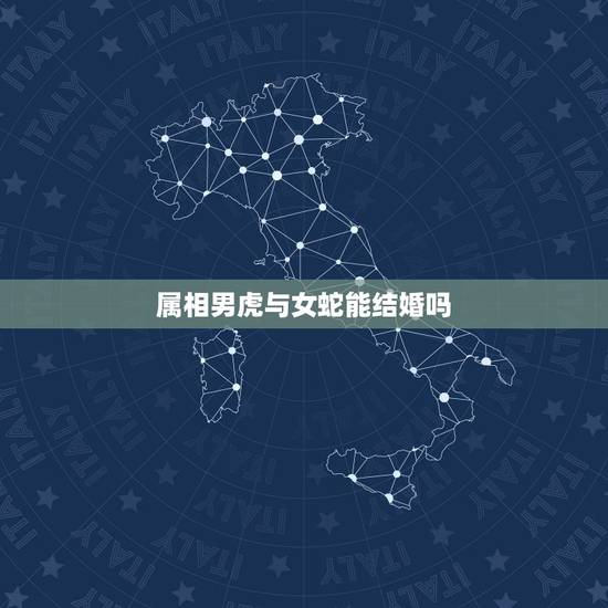 属相男虎与女蛇能结婚吗,属蛇的和属虎的可以结婚吗? 属相男虎与女蛇能结婚吗,属蛇的和属虎的可以结婚吗?
