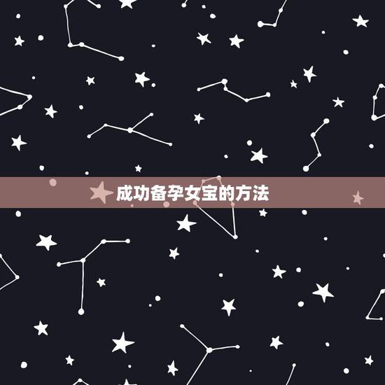 成功备孕女宝的方法,有什么方法可以成功备孕女儿? 成功备孕女宝的方法,有什么方法可以成功备孕女儿?