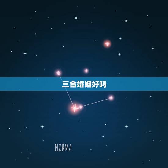 三合婚姻好吗，婚姻合八字三合好不好