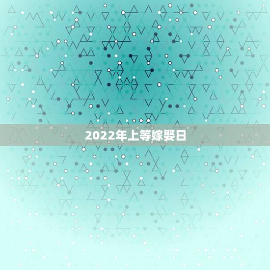2022年上等嫁娶日,2021年上等嫁娶日属猪男与属鼠女2021年6月 2022年上等嫁娶日,2021年上等嫁娶日属猪男与属鼠女2021年6月