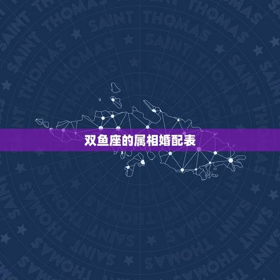 双鱼座的属相婚配表,女属马和什么属相最配 双鱼座的属相婚配表,女属马和什么属相最配