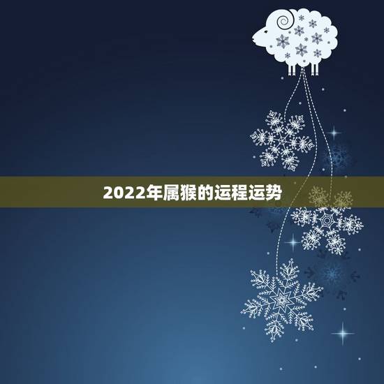 2022年属猴的运程运势,属猴人2022年运势及财运 2022年属猴的运程运势,属猴人2022年运势及财运