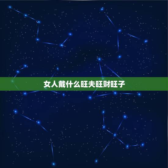 女人戴什么旺夫旺财旺子，女人戴什么招财又旺夫 女人这四个部位毛发浓密，
