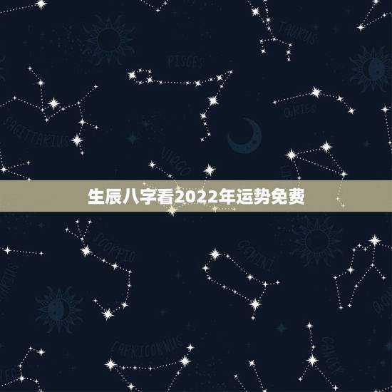 生辰八字看2022年运势免费,八字2022年运势及运程 生辰八字看2022年运势免费,八字2022年运势及运程