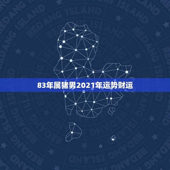83年属猪男2021年运势财运,83年2021年属猪运势 83年属猪男2021年运势财运,83年2021年属猪运势