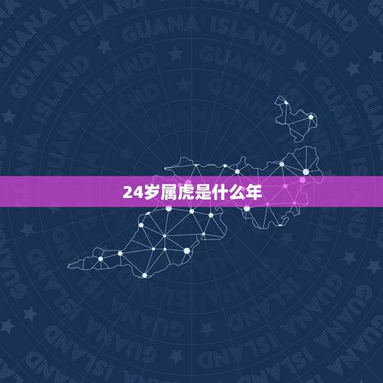 24岁属虎是什么年，寿虎今年多大岁年龄了