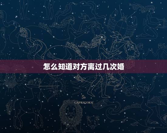 怎么知道对方离过几次婚,如何查询一个人离了几次婚? 怎么知道对方离过几次婚,如何查询一个人离了几次婚?