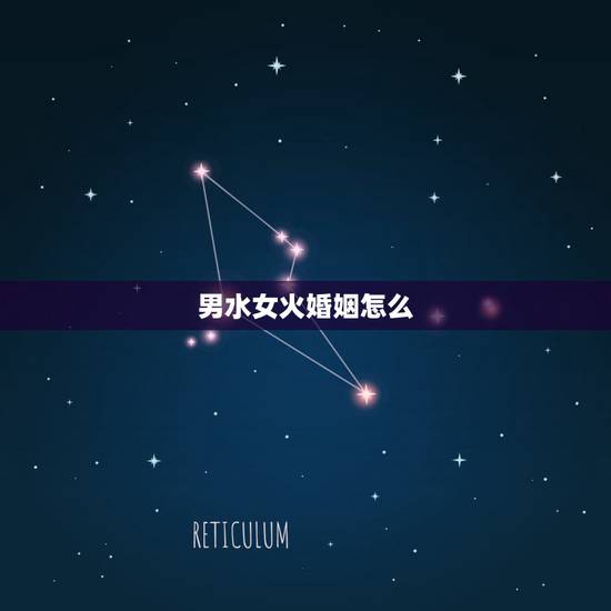 男水女火婚姻怎么，男水女火婚姻相克怎么