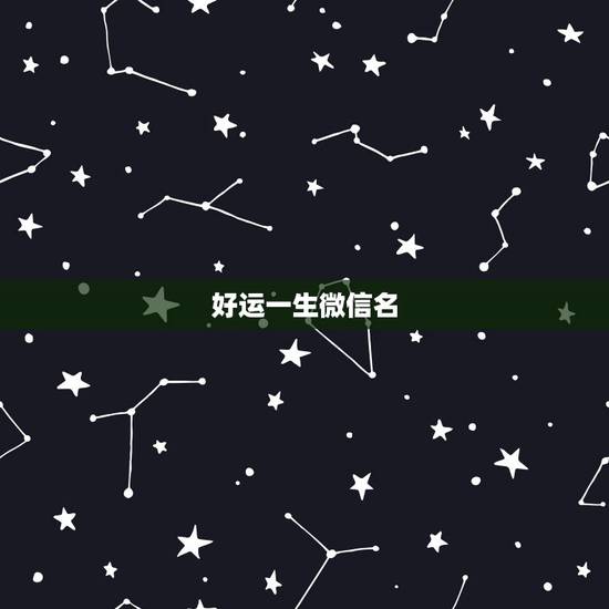 好运一生微信名,起个好名字,好运一生伴? 好运一生微信名,起个好名字,好运一生伴?