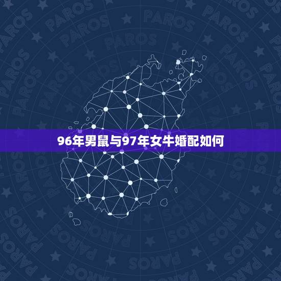 96年男鼠与97年女牛婚配如何，97年属牛和96年属鼠的婚姻好不好