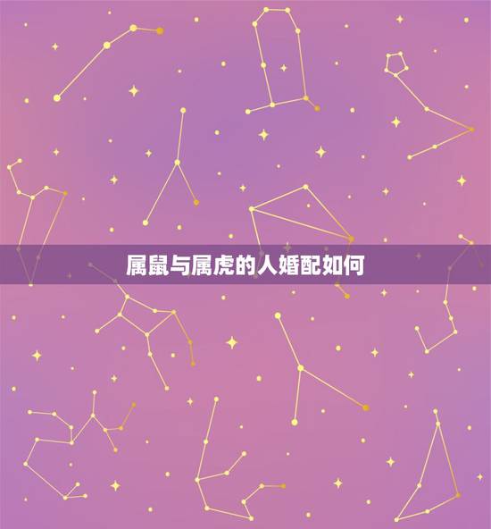 属鼠与属虎的人婚配如何，属鼠和属虎的婚配好吗？