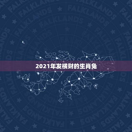 2021年发横财的生肖兔,2021年发横财的生肖 2021年发横财的生肖兔,2021年发横财的生肖