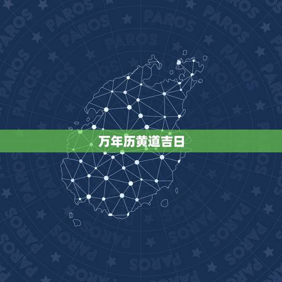 万年历黄道吉日,万年历黄道吉日 万年历黄道吉日,万年历黄道吉日