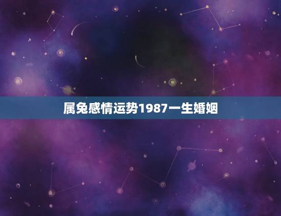 属兔感情运势1987一生婚姻，属兔1987年有孤寡命
