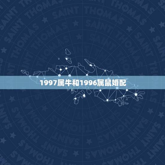 1997属牛和1996属鼠婚配,96年属鼠的和97年属牛的爱情运势 1997属牛和1996属鼠婚配,96年属鼠的和97年属牛的爱情运势