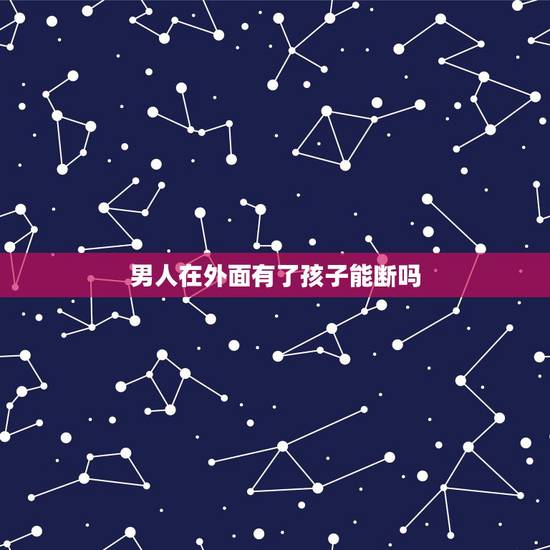 男人在外面有了孩子能断吗，老公和小三有了孩子能断吗