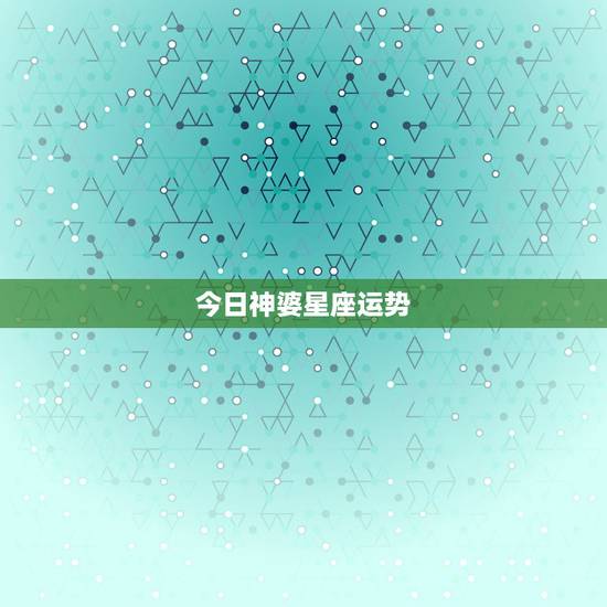今日神婆星座运势，星座运势查询每日更新