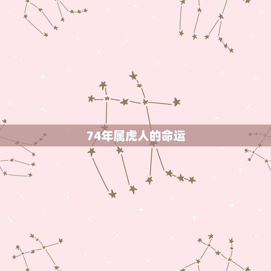 74年属虎人的命运，1974年属虎的人是什么命