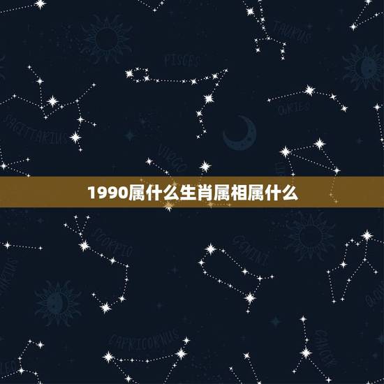 1990属什么生肖属相属什么，1990年出生生肖是属什么