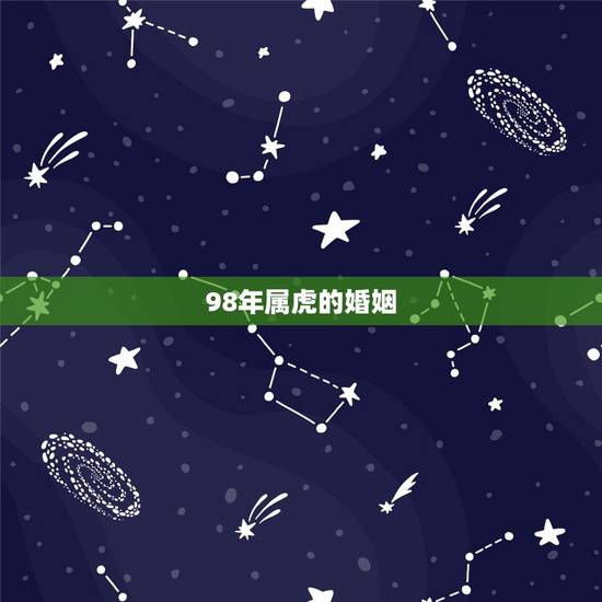 98年属虎的婚姻,98属虎女的更佳婚配 98年属虎的婚姻,98属虎女的更佳婚配