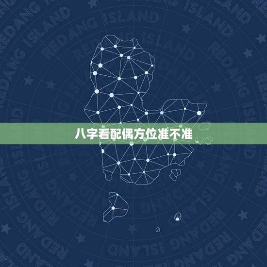 八字看配偶方位准不准，看生辰八字测嫁娶方位