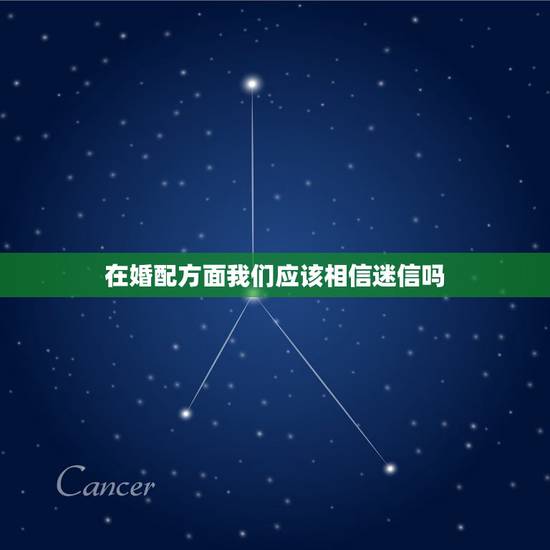 在婚配方面我们应该相信迷信吗，相信迷信吗？