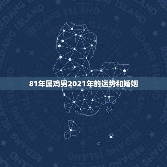 81年属鸡男2021年的运势和婚姻，1981年属鸡男2021年运势及运