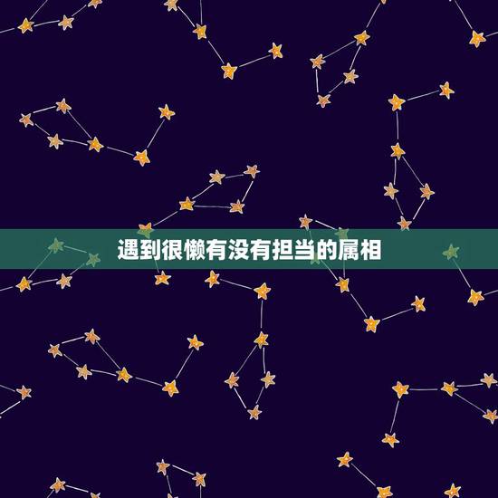 遇到很懒有没有担当的属相,好吃懒做的动物是什么生肖? 遇到很懒有没有担当的属相,好吃懒做的动物是什么生肖?