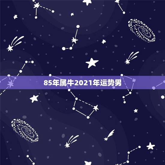 85年属牛2021年运势男，1985年属牛男2021年运势及运程