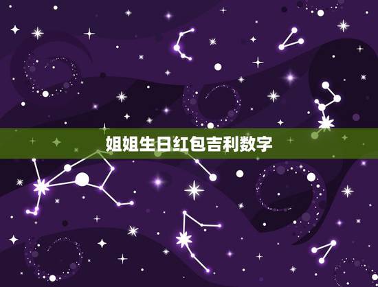 姐姐生日红包吉利数字,好姐妹发红包什么数字最好 姐姐生日红包吉利数字,好姐妹发红包什么数字最好