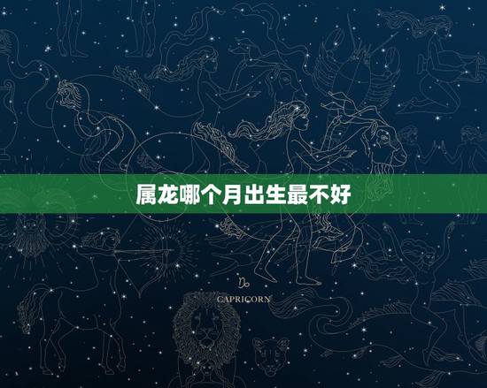 属龙哪个月出生最不好,属龙10月出生是什么命 属龙哪个月出生最不好,属龙10月出生是什么命