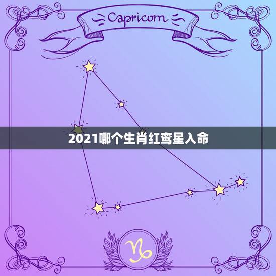 2021哪个生肖红鸾星入命,2021年躲星生肖对照表 2021哪个生肖红鸾星入命,2021年躲星生肖对照表