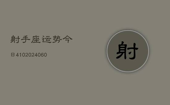 射手座运势今日410(20240603) 射手座运势今日410(20240603)