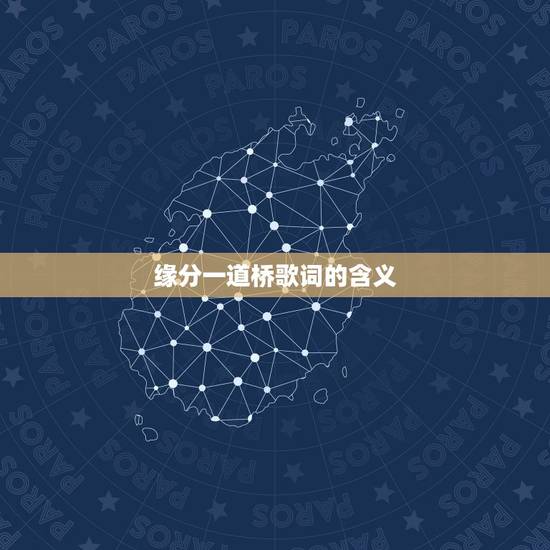 缘分一道桥歌词的含义,(缘分一道桥)是什么意思? 缘分一道桥歌词的含义,(缘分一道桥)是什么意思?