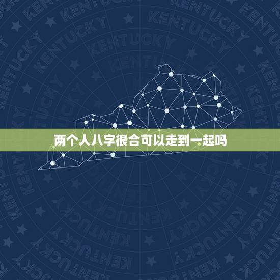 两个人八字很合可以走到一起吗,八字合为什么还会分手,还能一起吗 两个人八字很合可以走到一起吗,八字合为什么还会分手,还能一起吗