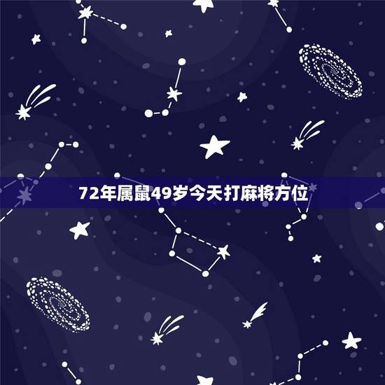 72年属鼠49岁今天打麻将方位，72属鼠49岁大运2022 每月运势