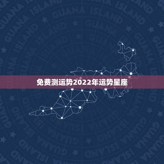 免费测运势2022年运势星座，摩羯座2022年的全年运势