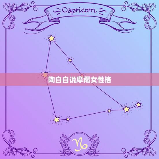 陶白白说摩羯女性格,摩羯座和哪个星座的人谈恋爱最合适? 陶白白说摩羯女性格,摩羯座和哪个星座的人谈恋爱最合适?