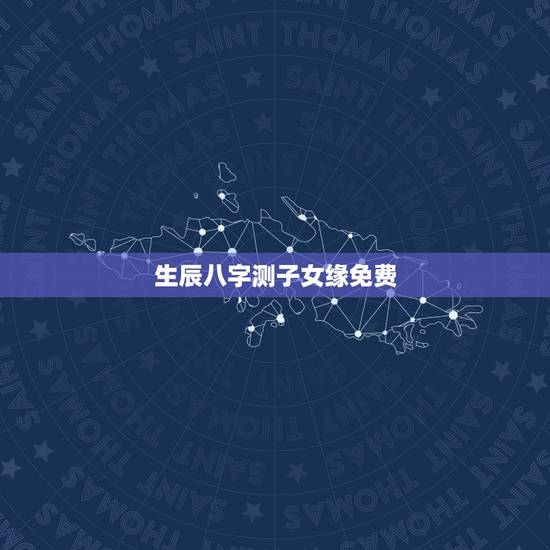 生辰八字测子女缘免费，八字算命子女缘太差到底什么意思，该怎么办啊，有办