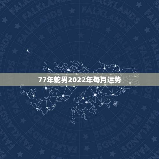 77年蛇男2022年每月运势,1977年属蛇人2021年运势 77年蛇男2022年每月运势,1977年属蛇人2021年运势
